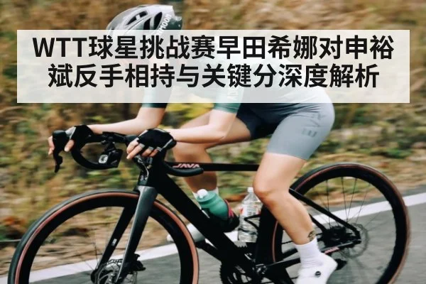 WTT球星挑战赛早田希娜对申裕斌反手相持与关键分深度解析 | Xingkong yule