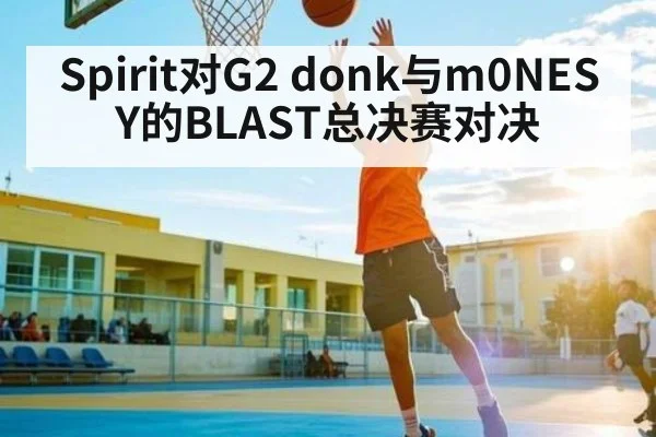 Spirit对G2 donk与m0NESY的BLAST总决赛对决 | Xingkong yule
