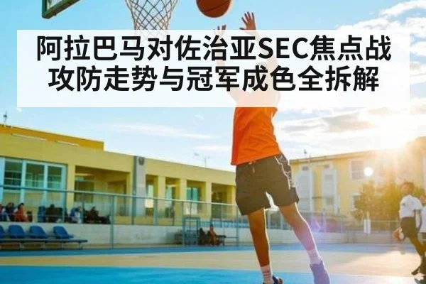 阿拉巴马对佐治亚SEC焦点战攻防走势与冠军成色全拆解 | Xingkong yule