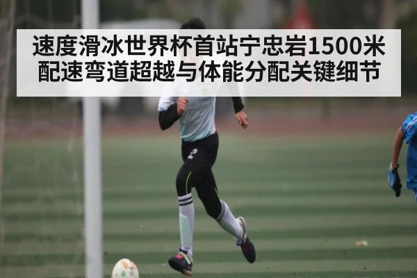 速度滑冰世界杯首站宁忠岩1500米配速弯道超越与体能分配关键细节 | Xingkong yule