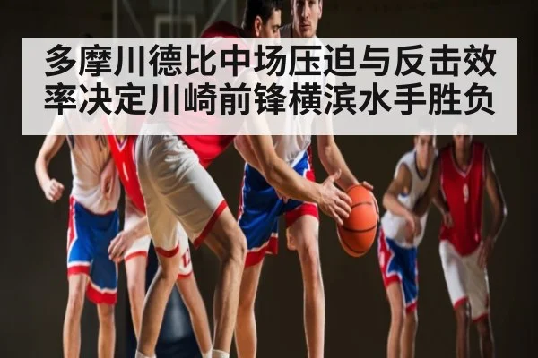 多摩川德比中场压迫与反击效率决定川崎前锋横滨水手胜负 | Xingkong yule